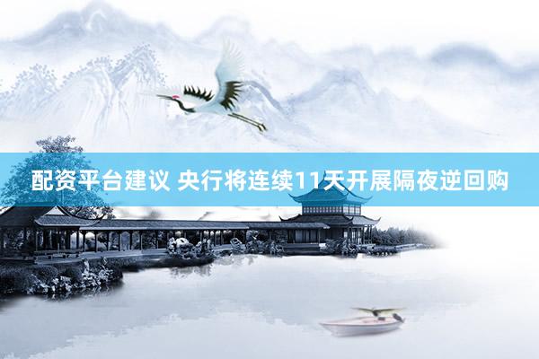 配资平台建议 央行将连续11天开展隔夜逆回购