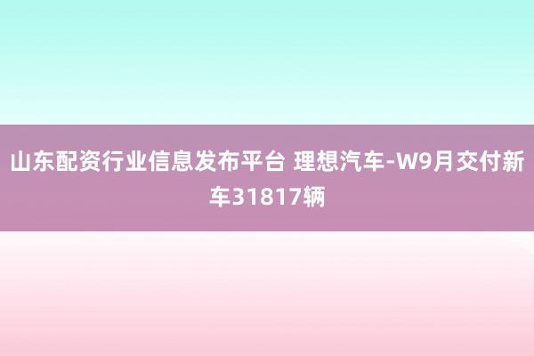山东配资行业信息发布平台 理想汽车-W9月交付新车31817辆