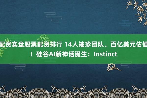 配资实盘股票配资排行 14人袖珍团队、百亿美元估值！硅谷AI新神话诞生：Instinct