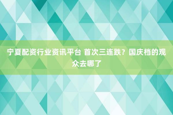 宁夏配资行业资讯平台 首次三连跌？国庆档的观众去哪了