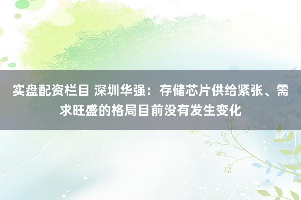 实盘配资栏目 深圳华强：存储芯片供给紧张、需求旺盛的格局目前没有发生变化