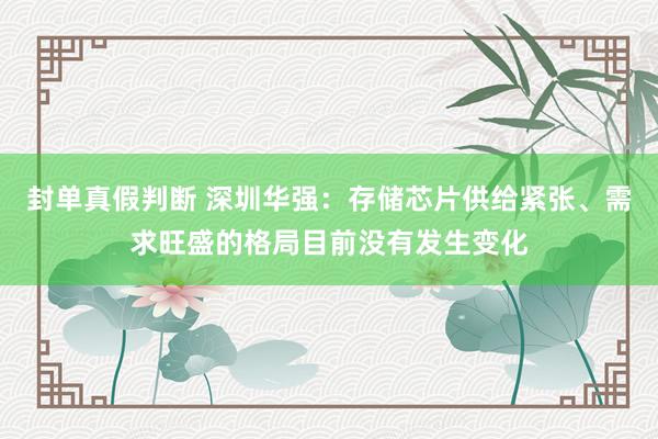 封单真假判断 深圳华强：存储芯片供给紧张、需求旺盛的格局目前没有发生变化