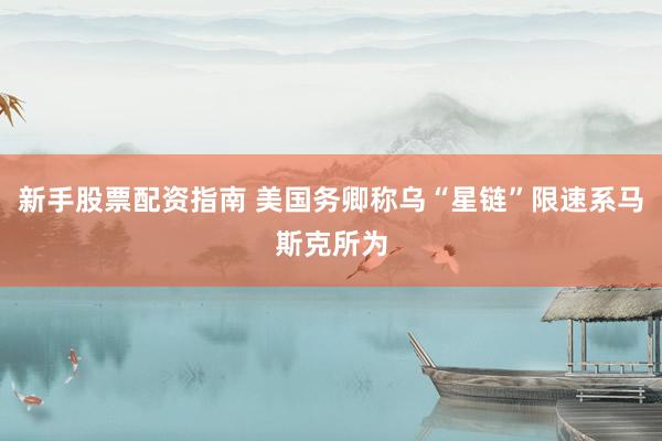 新手股票配资指南 美国务卿称乌“星链”限速系马斯克所为