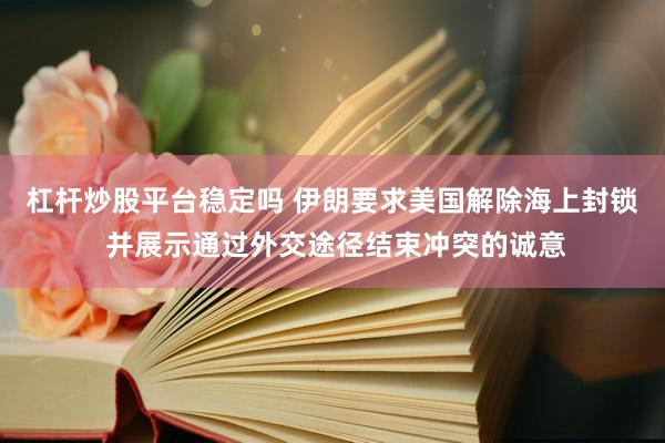 杠杆炒股平台稳定吗 伊朗要求美国解除海上封锁 并展示通过外交途径结束冲突的诚意