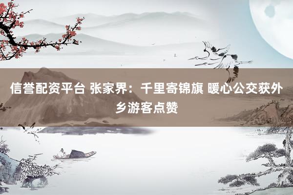 信誉配资平台 张家界：千里寄锦旗 暖心公交获外乡游客点赞