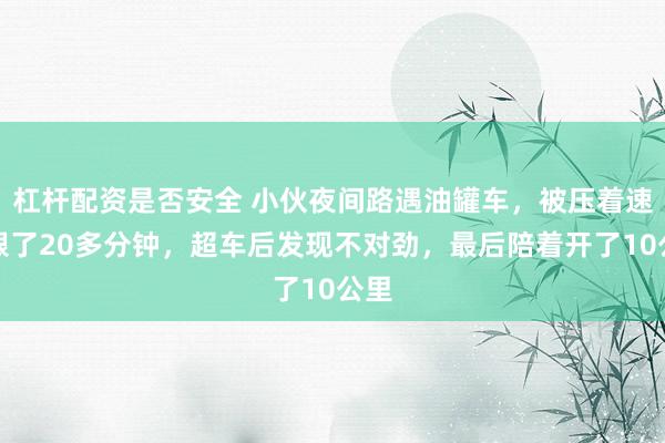 杠杆配资是否安全 小伙夜间路遇油罐车，被压着速度跟了20多分钟，超车后发现不对劲，最后陪着开了10公里